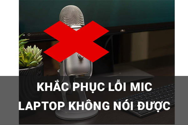 Cách Khắc Phục Tình Trạng Mic Laptop Không Nói Được